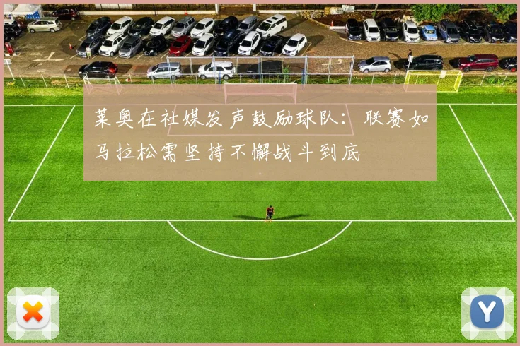 莱奥在社媒发声鼓励球队：联赛如马拉松需坚持不懈战斗到底