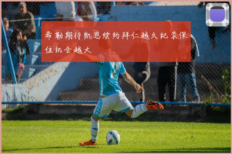 希勒期待凯恩续约拜仁越久纪录保住机会越大