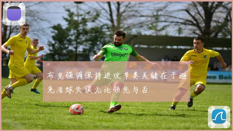 布克强调保持进攻节奏关键在于避免活球失误无论领先与否