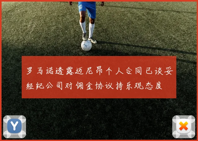 罗马诺透露迈尼昂个人合同已谈妥经纪公司对佣金协议持乐观态度