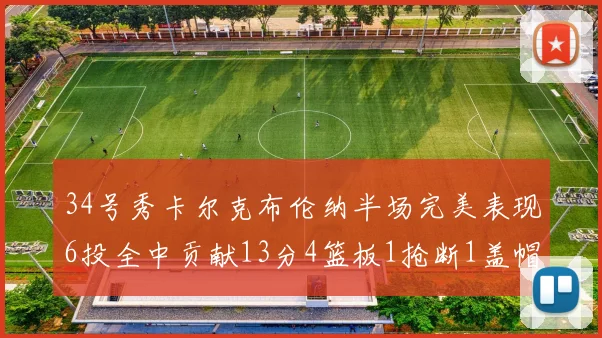 34号秀卡尔克布伦纳半场完美表现6投全中贡献13分4篮板1抢断1盖帽