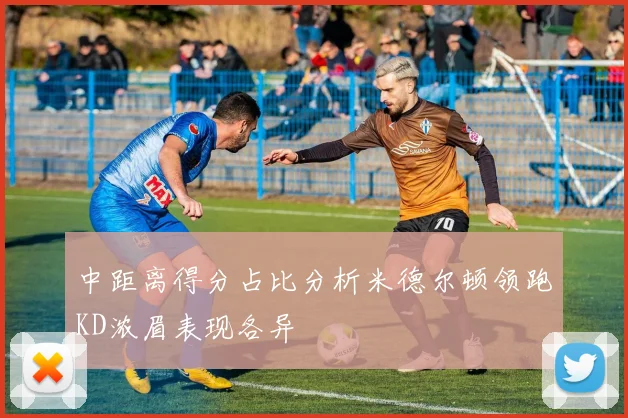 中距离得分占比分析米德尔顿领跑KD浓眉表现各异