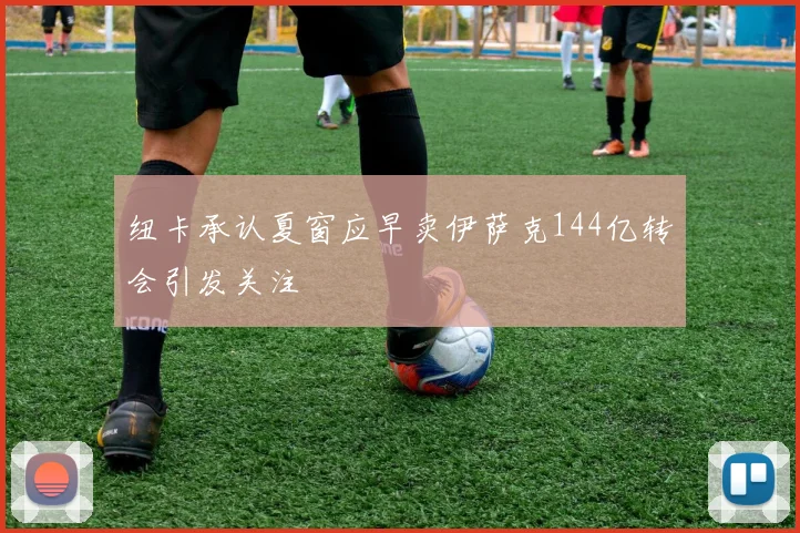 纽卡承认夏窗应早卖伊萨克144亿转会引发关注