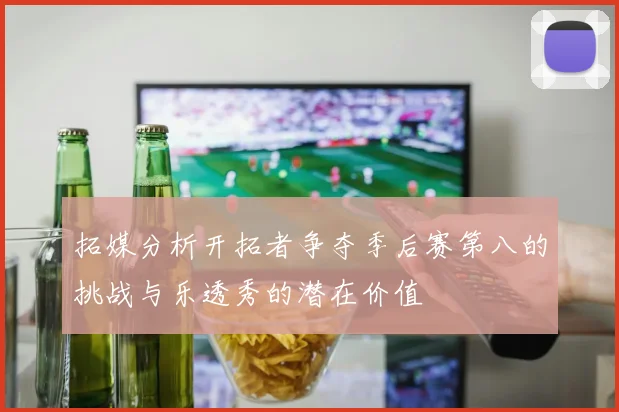 拓媒分析开拓者争夺季后赛第八的挑战与乐透秀的潜在价值