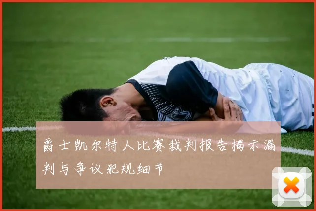 爵士凯尔特人比赛裁判报告揭示漏判与争议犯规细节